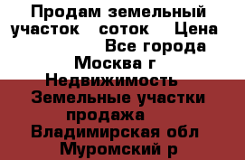 Продам земельный участок 7 соток. › Цена ­ 1 200 000 - Все города, Москва г. Недвижимость » Земельные участки продажа   . Владимирская обл.,Муромский р-н